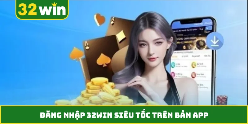 Đăng nhập 32WIN siêu tốc trên bản app
